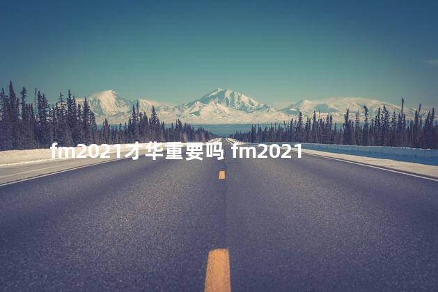 fm2021才华重要吗 fm2021哪个联赛好玩